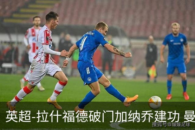 英超-拉什福德破门加纳乔建功 曼联3-0南安普顿